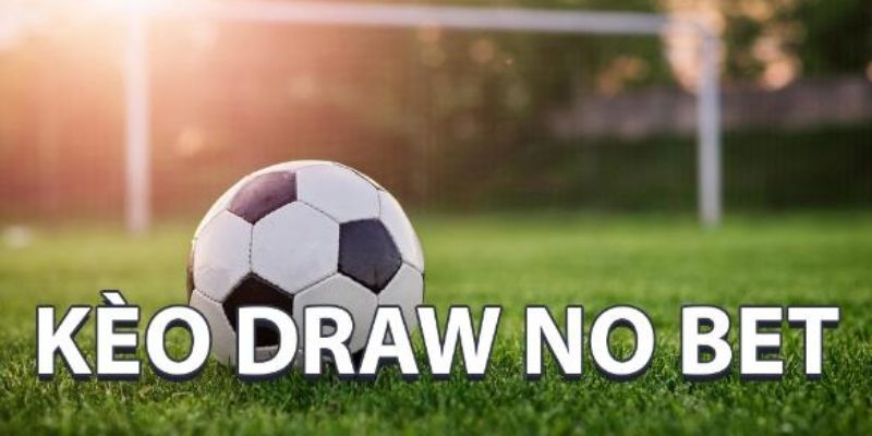 Tìm hiểu tổng quan về kèo Draw No Bet